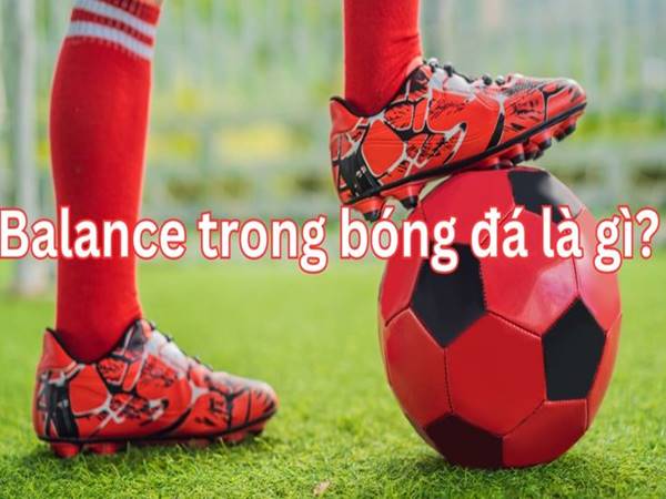 Balanced trong bóng đá là gì?  Đặc điểm của lối chơi ra sao